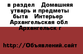 в раздел : Домашняя утварь и предметы быта » Интерьер . Архангельская обл.,Архангельск г.